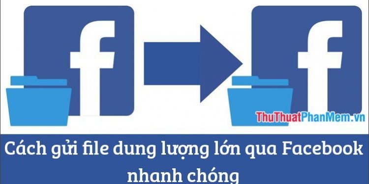 Cach Gui File Dung Luong Lon Qua Facebook Nhanh Chong 035605530 2